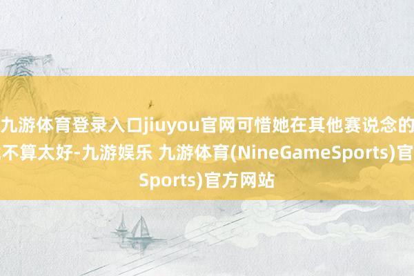 九游体育登录入口jiuyou官网可惜她在其他赛说念的发展就不算太好-九游娱乐 九游体育(NineGameSports)官方网站