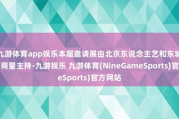 九游体育app娱乐本届邀请展由北京东说念主艺和东城区政府商量主持-九游娱乐 九游体育(NineGameSports)官方网站