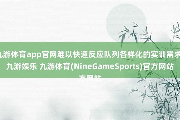 九游体育app官网难以快速反应队列各样化的实训需求-九游娱乐 九游体育(NineGameSports)官方网站