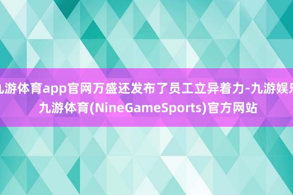 九游体育app官网万盛还发布了员工立异着力-九游娱乐 九游体育(NineGameSports)官方网站