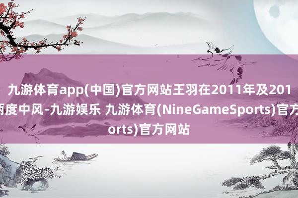 九游体育app(中国)官方网站王羽在2011年及2015年两度中风-九游娱乐 九游体育(NineGameSports)官方网站