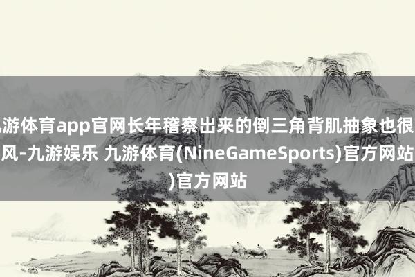 九游体育app官网长年稽察出来的倒三角背肌抽象也很拉风-九游娱乐 九游体育(NineGameSports)官方网站