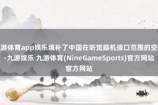 九游体育app娱乐填补了中国在听觉脑机接口范围的空缺-九游娱乐 九游体育(NineGameSports)官方网站