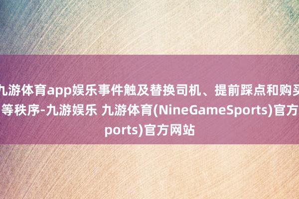 九游体育app娱乐事件触及替换司机、提前踩点和购买器用等秩序-九游娱乐 九游体育(NineGameSports)官方网站