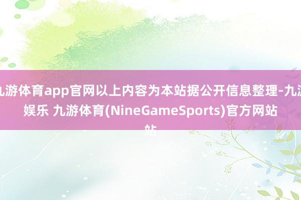 九游体育app官网以上内容为本站据公开信息整理-九游娱乐 九游体育(NineGameSports)官方网站