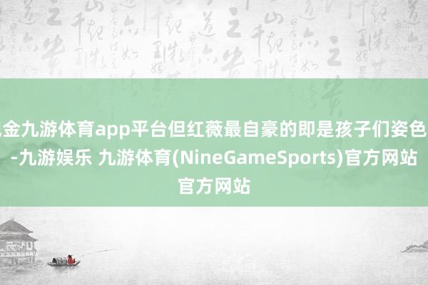 现金九游体育app平台但红薇最自豪的即是孩子们姿色好-九游娱乐 九游体育(NineGameSports)官方网站