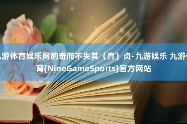 九游体育娱乐网酌奇而不失其（真）贞-九游娱乐 九游体育(NineGameSports)官方网站